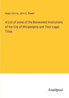 A List Of Some Of The Benevolent Institutions Of The City Of Philadelphia And Th