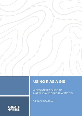 Using R as a GIS: A Beginner's Guide to Mapping and Spatial Analysis by Nick Bea