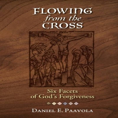 Flowing from the Cross Six Facets of God's Forgiveness Paavola Da