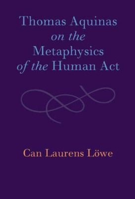 Thomas Aquinas on the Metaphysics of the Human Act by Löwe, Can Laurens