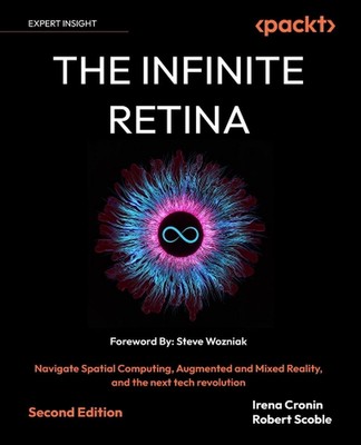 The Infinite Retina: Navigate Spatial Computing, Augmented and Mixed Reality, an