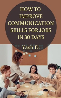Yash D. | How to Improve Communication Skills for Jobs in 30 Days | Taschenbuch