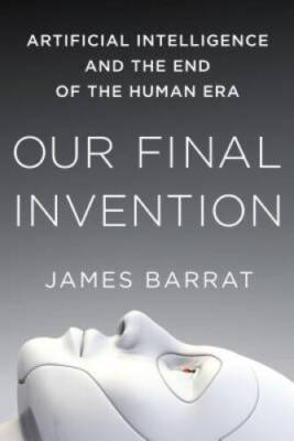 Our Final Invention: Artificial Intelligence and the End of t - VERY GOOD