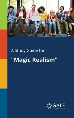A Study Guide for ''Magic Realism'' Cengage Learning Gale