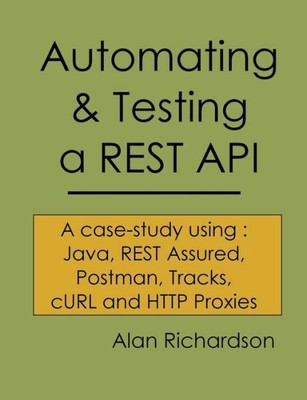 Automating And Testing A Rest Api: A Case Study In Api Testing Using: Java,...