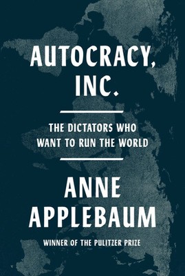 Autocracy, Inc. | The Dictators Who Want to Run the World | Anne Applebaum
