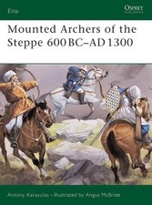 Mounted Archers of the Steppe 600 BCAD 1300: 600 BC- AD 1300 by Antony Karasulas