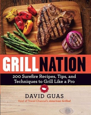Grill Nation: 200 Surefire Recipes, Tips, and Techniques to Grill Like a Pro by