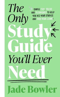 The Only Study Guide You'll Ever Need: Simple tips, tricks and techniques to hel