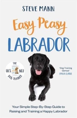 Easy Peasy Labrador: Your simple step-by-step guide to  by Steve Mann PAPERBACK