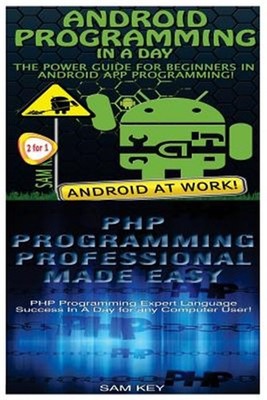 Android Programming in a Day! & PHP Programming Professional Made Easy by Key...