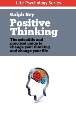 POSITIVE THINKING: THE SCIENTIFIC AND PRACTICAL GUIDE TO By Ralph Sey BRAND NEW