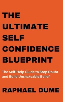 The Ultimate Self-Confidence Blueprint: The Self-Help Guide to Stop Doubt and Bu
