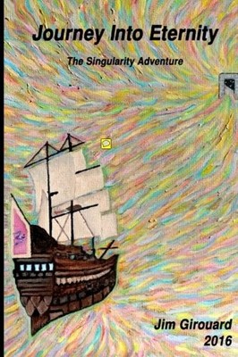 JOURNEY INTO ETERNITY : THE SINGULARITY ADVENTURE: IN THE By Jim Girouard *NEW*