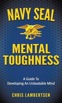 Navy SEAL Mental Toughness: A Guide To Developing An Unbeatable Mind (Specia...