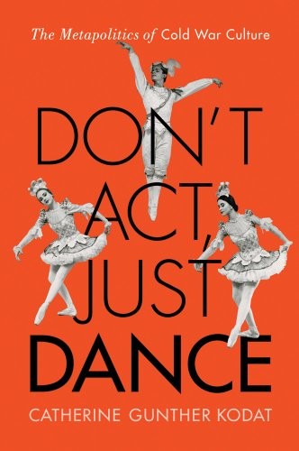 Don't Act, Just Dance: The Metapolitics of Cold War Culture.by Kodat PB<|