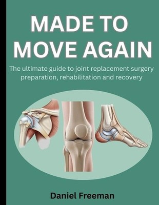 Made to Move Again: The Ultimate Guide to Joint Replacement Surgery Preparation,