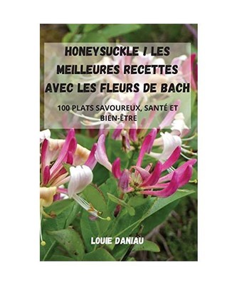 Honeysuckle ! Les Meilleures Recettes Avec Les Fleurs de Bach, Louie Daniau