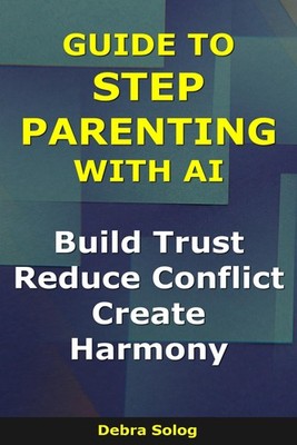 Guide to Step Parenting With AI: Build Trust, Reduce Conflict, Create Harmony (T