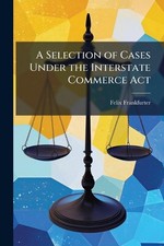 A Selection of Cases Under the Interstate Commerce Act by Felix Frankfurter Pape