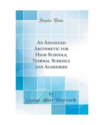 An Advanced Arithmetic for High Schools, Normal Schools and Academies 