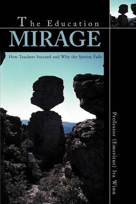 The Education Mirage: How Teachers Succeed and Why the System Fails by Ira J. Wi