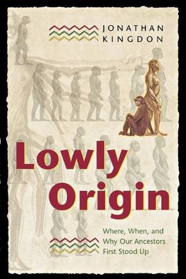 Lowly Origin: Where, When, and Why Our Ancestors First Stood Up by Jonathan King