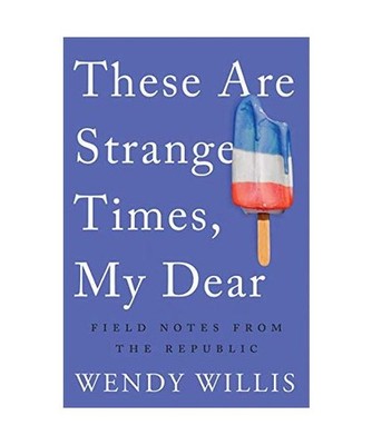 These Are Strange Times, My Dear: Field Notes from the Republic: Field Notes fro