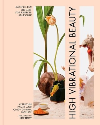 High Vibrational Beauty: Recipes & Rituals for Radical Self Care by Kerrilynn Pa
