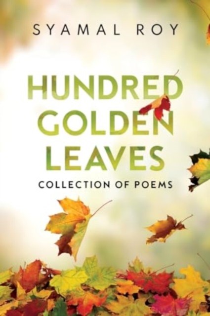 Hundred Golden Leaves  Collection of Poems by Syamal Roy PAPERBACK 9781804398111