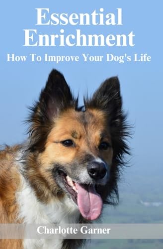 Essential Enrichment: How To Improve Your Dog's Life... - Garner, Charlotte