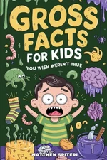 Gross Facts For Kids: You Wish Weren't True By Matthew Spiteri