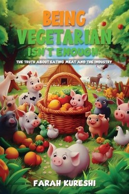 Being Vegetarian Isn't Enough: The Truth About Eating Meat And The Industry by F
