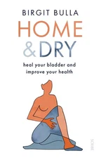 Home and Dry: heal your bladder and improve your health by Birgit Bulla Paperbac