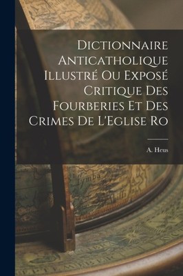 Heus - Dictionnaire Anticatholique Illustr ou Expos Critique des Fou - X555z