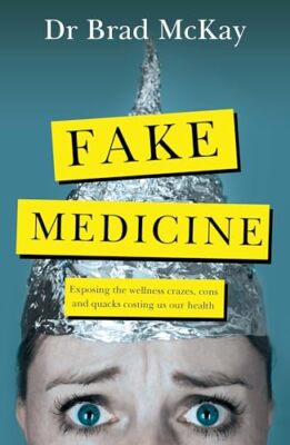 Fake Medicine: Exposing the wellness crazes, cons and quacks costing us our ...