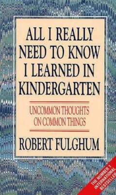 All I Really Need to Know I Learned in Kindergarten: Uncommon Thoughts on - GOOD