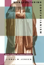 Manufacturing Confucianism: Chinese Traditions and Universal Civilization by Je,