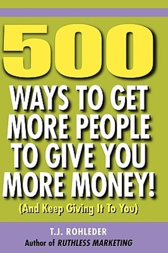 500 Ways to Get More People to Give You More Money! by T J Rohleder ...