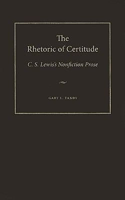 Rhetoric of Certitude : C. S. Lewis's Nonfiction Prose by Gary L. Tandy ...