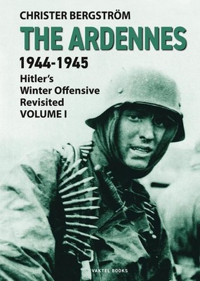 The Ardennes 1944-1945 Volume I: Hitler's Winter Offensive Revisited by Christer