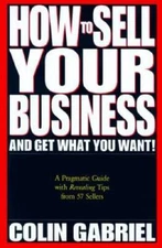 How to Sell Your Business - And Get What You Want: A Pragmatic Guide Wit - GOOD