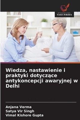 Wiedza, nastawienie i praktyki dotyczce antykoncepcji awaryjnej w Delhi by Anjan