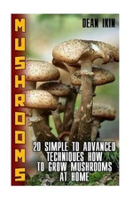 Mushrooms: 20 Simple to Advanced Techniques How to Grow Mushrooms at Home by Dea
