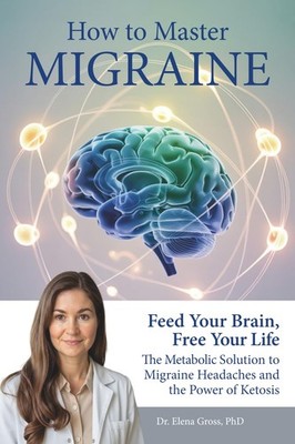 How To Master Migraine: Feed Your Brain, Free Your Life   The Metabolic Solution