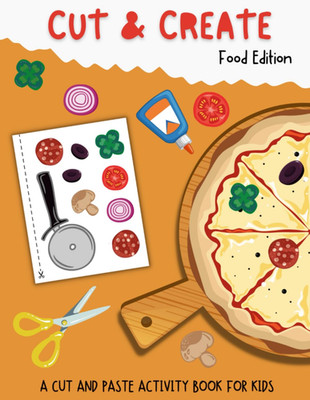 Cut And Create: Food Edition- A Cut And Paste Activity Book For Kids