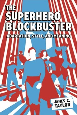 The Superhero Blockbuster: Adaptation, Style, and Meaning (Paperback or Softback