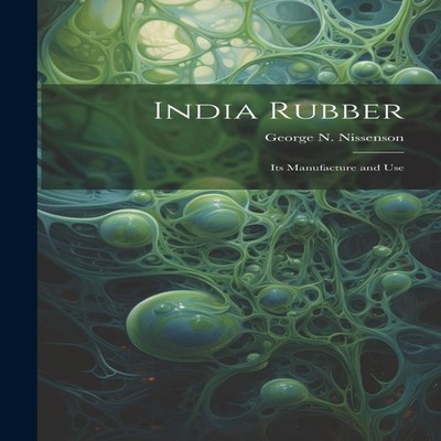 India Rubber Its Manufacture and Use Creative Media Partners LLC
