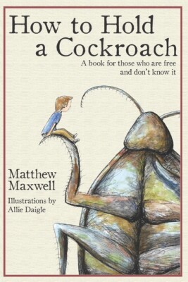 How To Hold A Cockroach: A Book For Those Who Are Free And Don't Know It