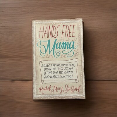 Hands Free Mama : A Guide to Putting down the Phone, Burning the to-Do List, and